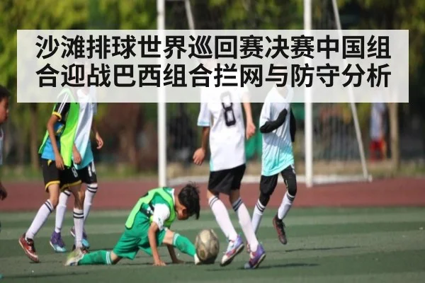 沙滩排球世界巡回赛决赛中国组合迎战巴西组合拦网与防守分析