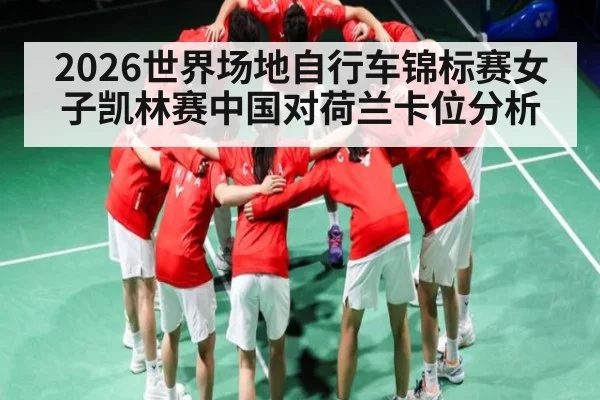 2026世界场地自行车锦标赛女子凯林赛中国对荷兰卡位分析
