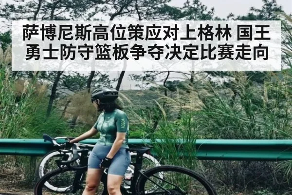 萨博尼斯高位策应对上格林 国王勇士防守篮板争夺决定比赛走向